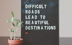 Difficult Roads Lead to Beautiful Destinations